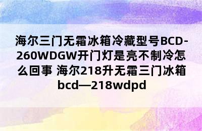 海尔三门无霜冰箱冷藏型号BCD-260WDGW开门灯是亮不制冷怎么回事 海尔218升无霜三门冰箱bcd—218wdpd